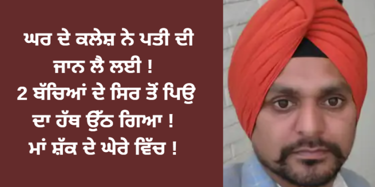 ਘਰ ਦੇ ਕਲੇਸ਼ ਨੇ ਪਤੀ ਦੀ ਜਾਨ ਲੈ ਲਈ !