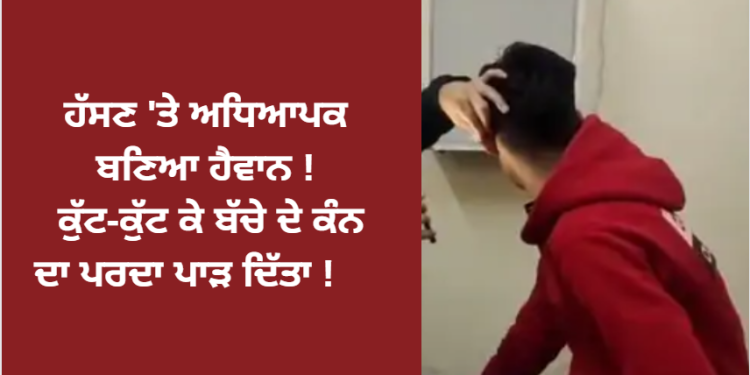 ਹੱਸਣ ‘ਤੇ ਅਧਿਆਪਕ ਬਣਿਆ ਹੈਵਾਨ ! ਕੁੱਟ-ਕੁੱਟ ਕੇ ਬੱਚੇ ਦੇ ਕੰਨ ਦਾ ਪਰਦਾ ਪਾੜ ਦਿੱਤਾ !