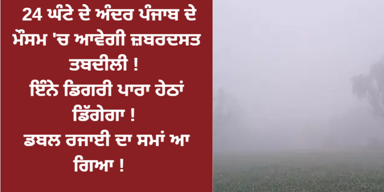 24 ਘੰਟੇ ਦੇ ਅੰਦਰ ਪੰਜਾਬ ਦੇ ਮੌਸਮ ‘ਚ ਆਵੇਗੀ ਜ਼ਬਰਦਸਤ ਤਬਦੀਲੀ !