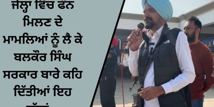 ਜੇਲ੍ਹਾਂ ਵਿੱਚ ਫੌਨ ਮਿਲਣ ਦੇ ਮਾਮਲਿਆਂ ਨੂੰ ਲੈ ਕੇ ਬਲਕੌਰ ਸਿੰਘ ਸਰਕਾਰ ਬਾਰੇ ਕਹਿ ਦਿੱਤੀਆਂ ਇਹ ਗੱਲਾਂ…