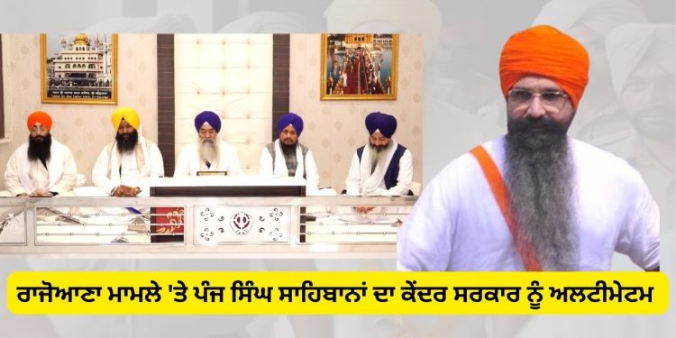 ਰਾਜੋਆਣਾ ਮਾਮਲੇ ‘ਤੇ ਪੰਜ ਸਿੰਘ ਸਾਹਿਬਾਨਾਂ ਦਾ ਕੇਂਦਰ ਸਰਕਾਰ ਨੂੰ ਅਲਟੀਮੇਟਮ