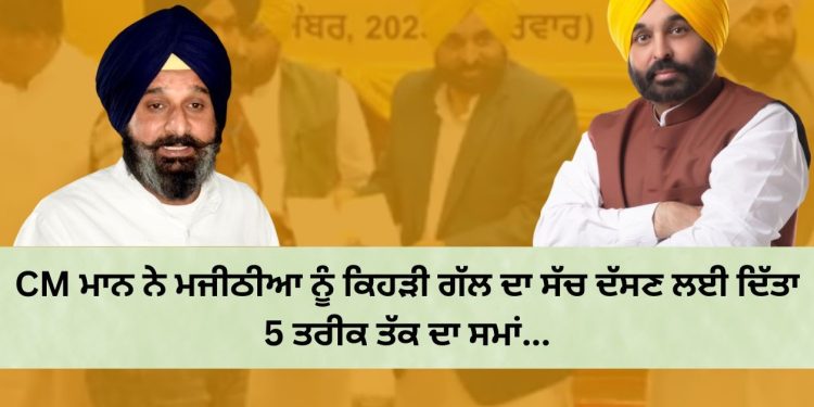 CM ਮਾਨ ਨੇ ਮਜੀਠੀਆ ਨੂੰ ਕਿਹੜੀ ਗੱਲ ਦਾ ਸੱਚ ਦੱਸਣ ਲਈ ਦਿੱਤਾ 5 ਤਰੀਕ ਤੱਕ ਦਾ ਸਮਾਂ…
