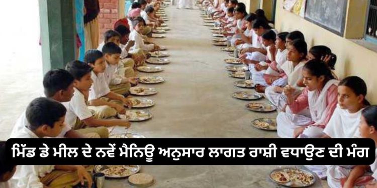ਮਿੱਡ ਡੇ ਮੀਲ ਦੇ ਨਵੇਂ ਮੈਨਿਊ ਅਨੁਸਾਰ ਲਾਗਤ ਰਾਸ਼ੀ ਵਧਾਉਣ ਦੀ ਮੰਗ