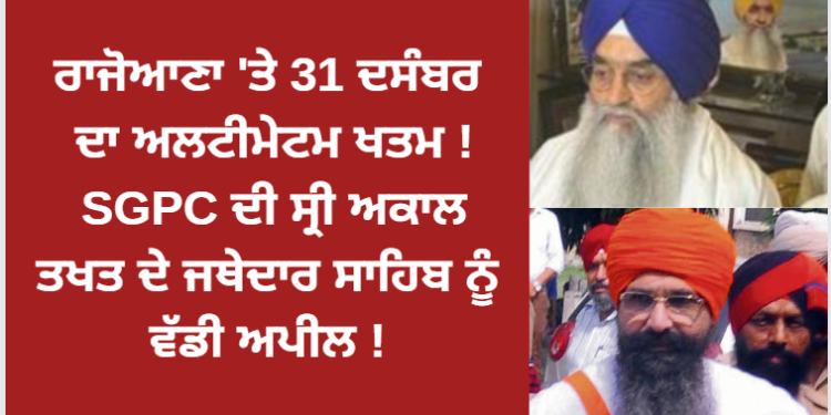 ਰਾਜੋਆਣਾ ‘ਤੇ 31 ਦਸੰਬਰ ਦਾ ਅਲਟੀਮੇਟਮ ਖਤਮ ! SGPC ਦੀ ਸ੍ਰੀ ਅਕਾਲ ਤਖਤ ਦੇ ਜਥੇਦਾਰ ਸਾਹਿਬ ਨੂੰ ਵੱਡੀ ਅਪੀਲ !