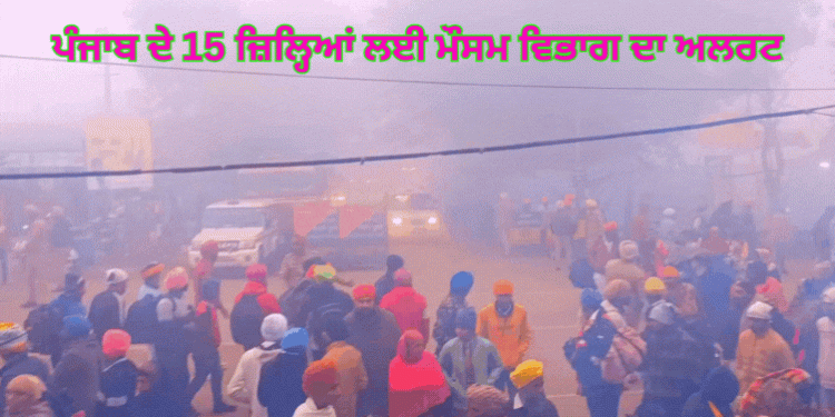 ਪੰਜਾਬ ਦੇ 15 ਜ਼ਿਲ੍ਹਿਆਂ ਵਿੱਚ ਮੌਸਮ ਵਿਭਾਗ ਦਾ ਅਲਰਟ: ਇਸ ਦਿਨ ਤੱਕ ਨਹੀਂ ਨਿਕਲੇਗੀ ਧੁੱਪ