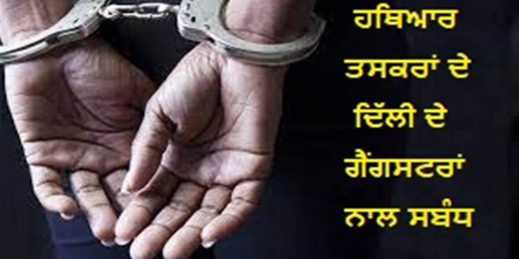 ਫੜੇ ਗਏ ਹਥਿਆਰ ਤਸਕਰਾਂ ਦੇ ਦਿੱਲੀ ਦੇ ਗੈਂਗਸਟਰਾਂ ਨਾਲ ਜੁੜੇ ਤਾਰ, ਪੰਜਾਬ ਸਮੇਤ ਦਿੱਲੀ ਤੇ ਯੂਪੀ ’ਚ ਪਿਸਤੌਲ ਸਪਲਾਈ ਕਰਨ ਦਾ ਖ਼ਦਸ਼ਾ