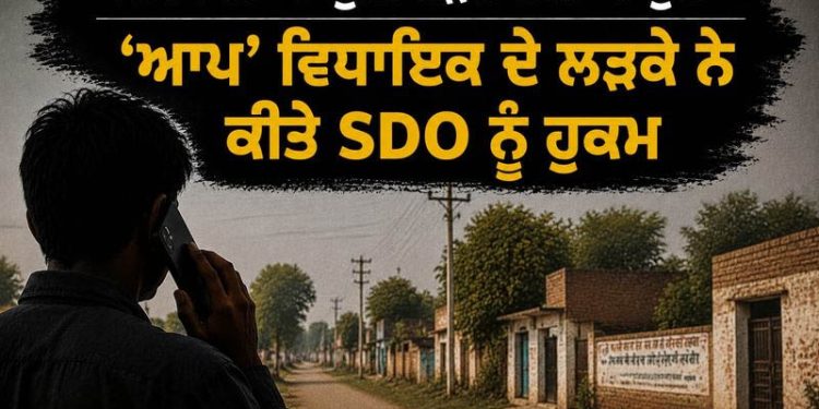 ”ਇਸ ਪਿੰਡ ’ਚ ਕੁੰਡੀ ਫੜਨ ਨਹੀਂ ਆਉਣਾ”; ‘ਆਪ’ ਵਿਧਾਇਕ ਦੇ ਲੜਕੇ ਨੇ ਕੀਤੇ SDO ਨੂੰ ਹੁਕਮ